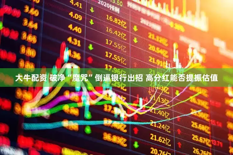 大牛配资 破净“魔咒”倒逼银行出招 高分红能否提振估值