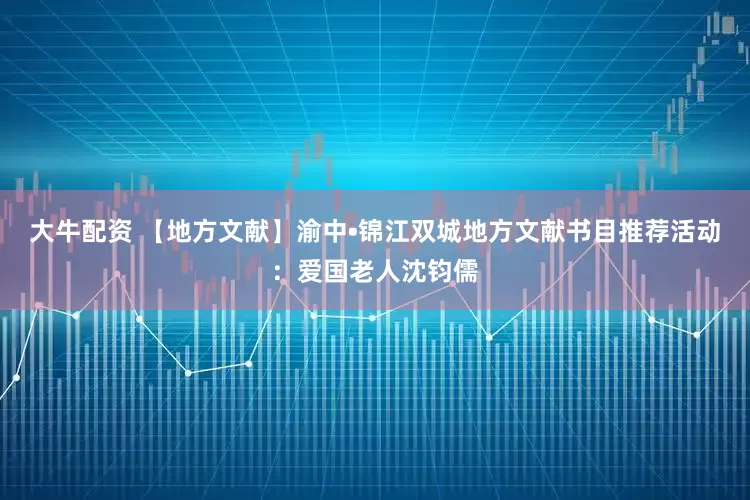 大牛配资 【地方文献】渝中•锦江双城地方文献书目推荐活动：爱国老人沈钧儒