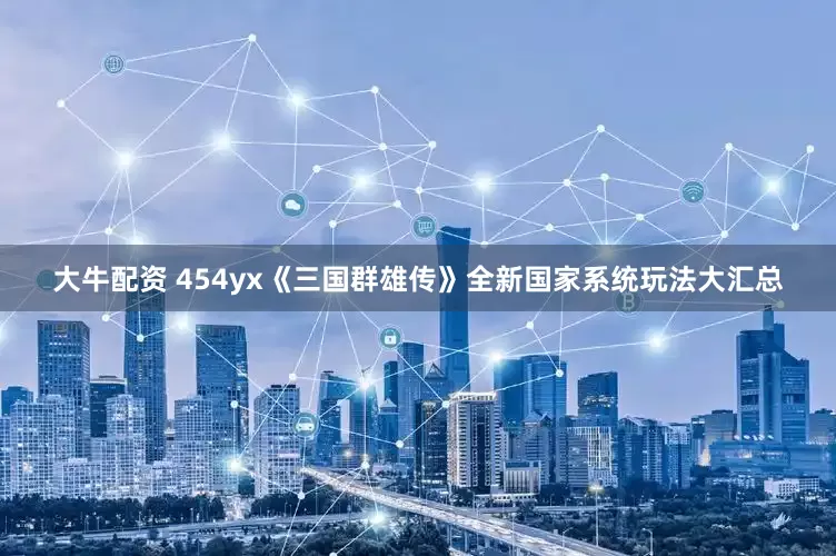 大牛配资 454yx《三国群雄传》全新国家系统玩法大汇总