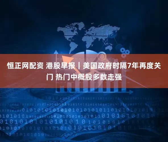 恒正网配资 港股早报｜美国政府时隔7年再度关门 热门中概股多数走强